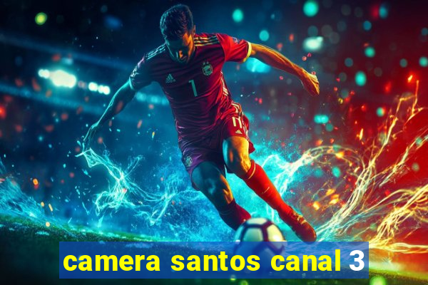 camera santos canal 3